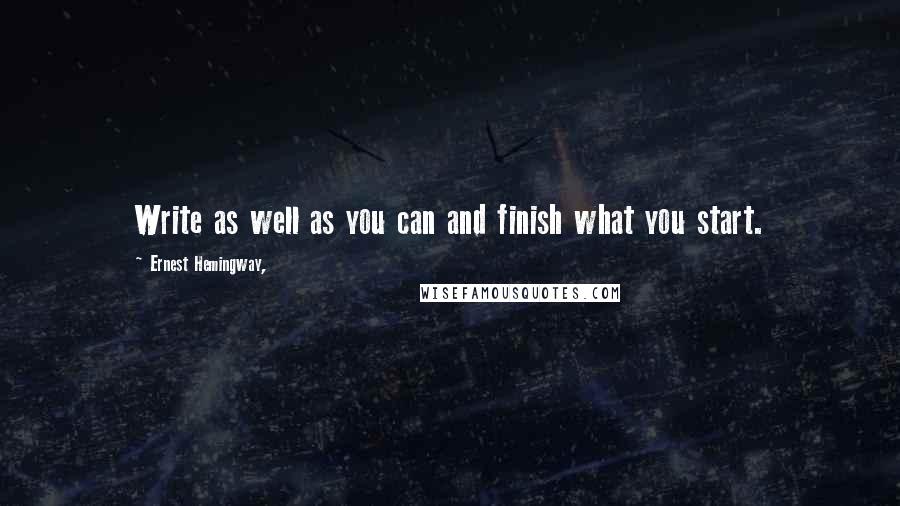 Ernest Hemingway, Quotes: Write as well as you can and finish what you start.