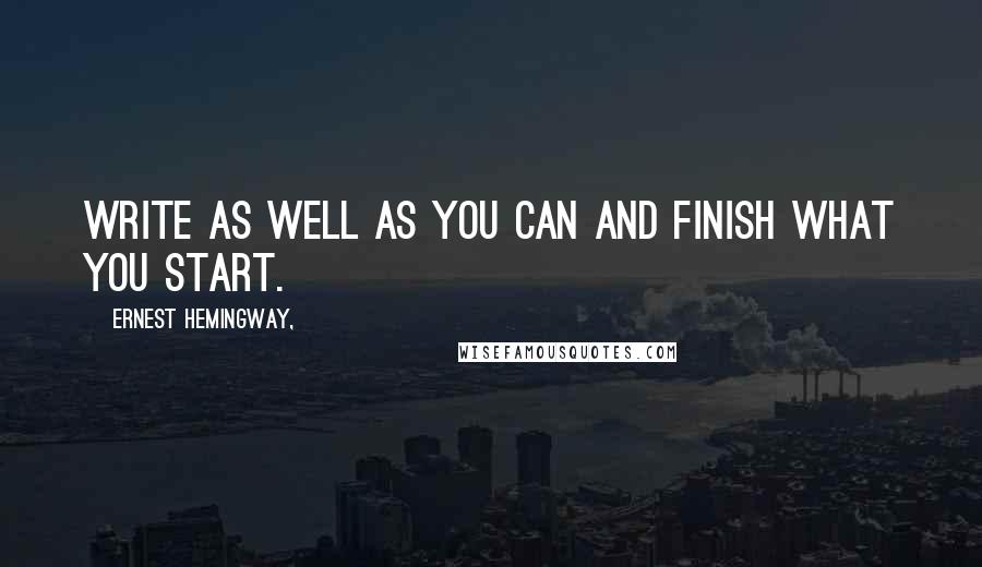 Ernest Hemingway, Quotes: Write as well as you can and finish what you start.