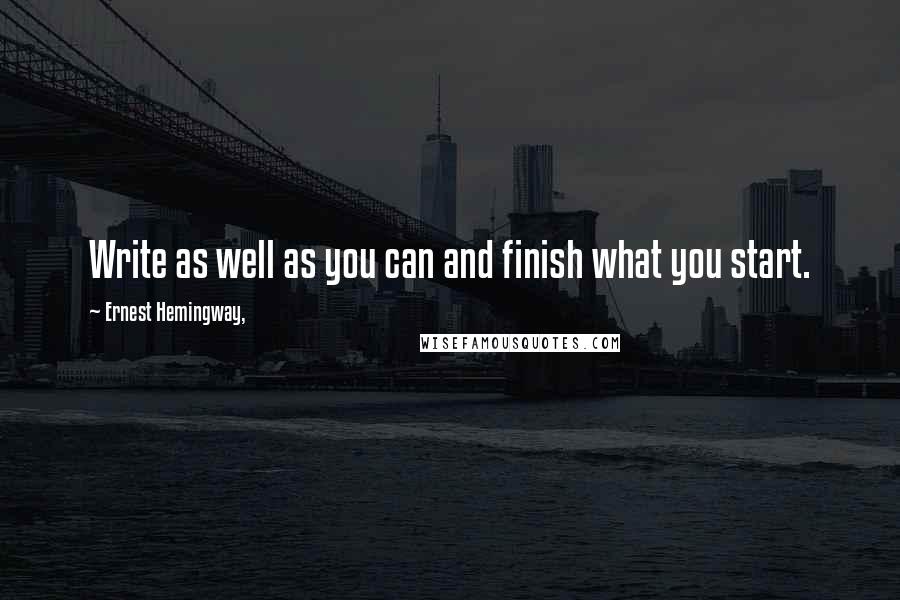 Ernest Hemingway, Quotes: Write as well as you can and finish what you start.