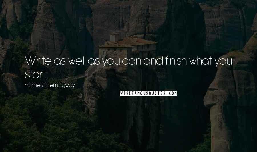 Ernest Hemingway, Quotes: Write as well as you can and finish what you start.