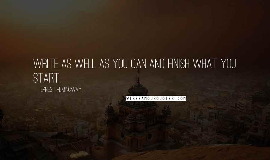 Ernest Hemingway, Quotes: Write as well as you can and finish what you start.