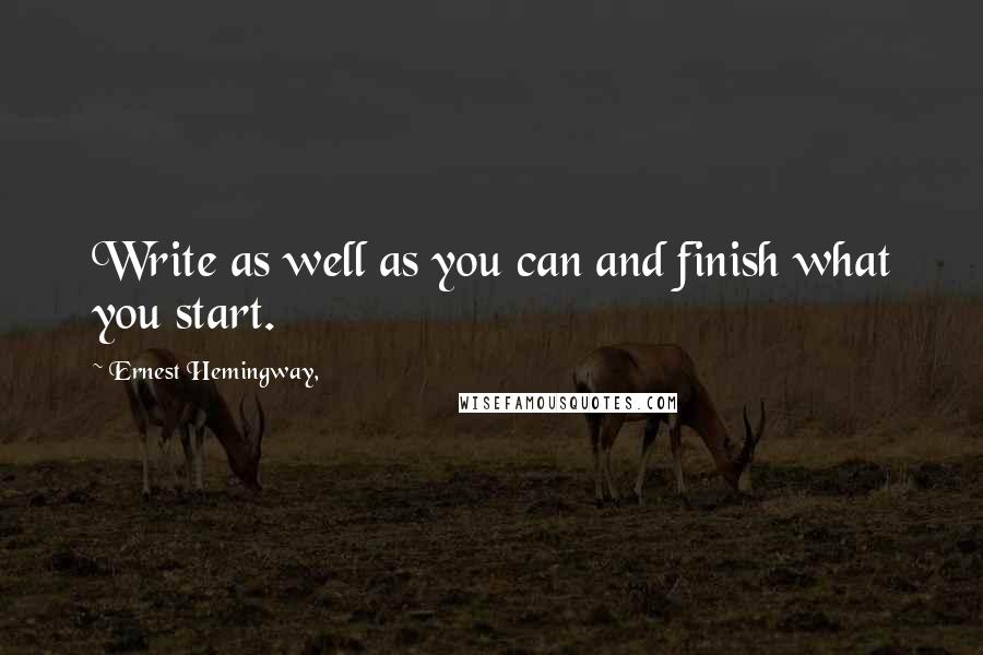 Ernest Hemingway, Quotes: Write as well as you can and finish what you start.