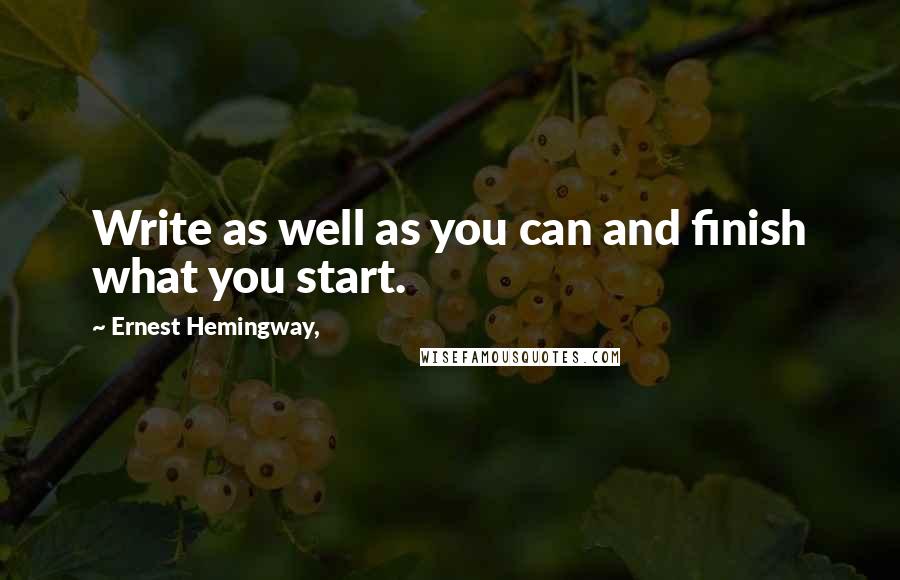 Ernest Hemingway, Quotes: Write as well as you can and finish what you start.