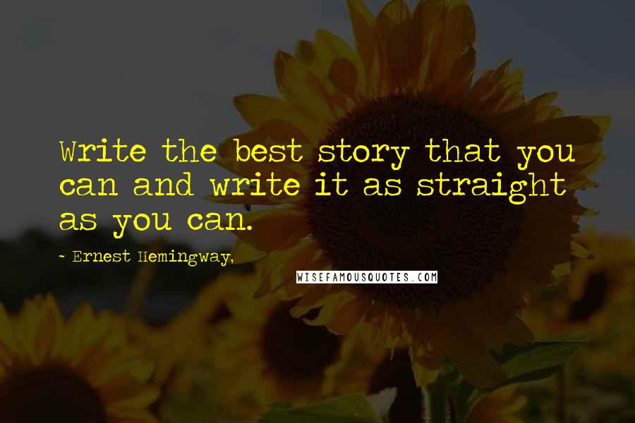 Ernest Hemingway, Quotes: Write the best story that you can and write it as straight as you can.