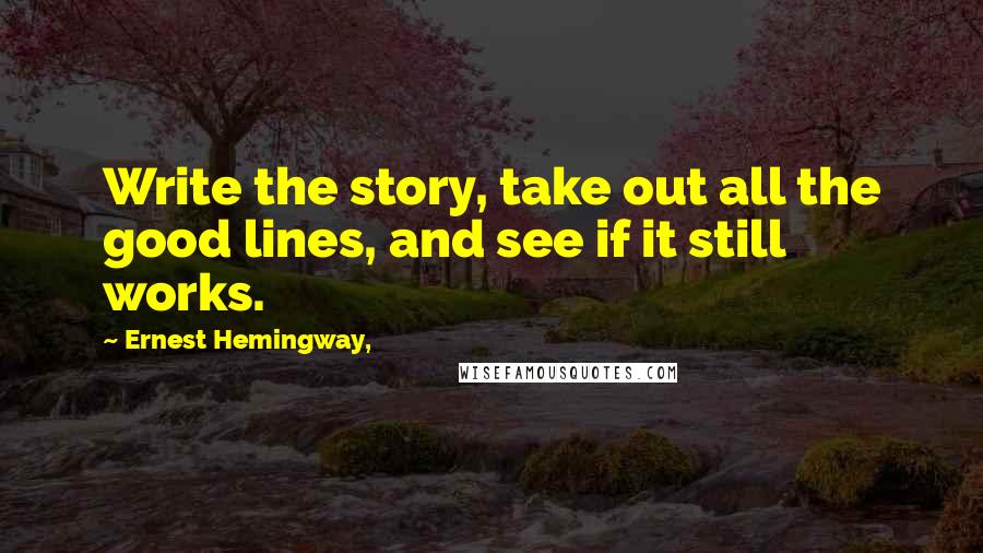 Ernest Hemingway, Quotes: Write the story, take out all the good lines, and see if it still works.