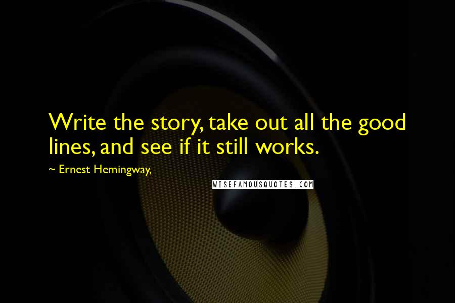 Ernest Hemingway, Quotes: Write the story, take out all the good lines, and see if it still works.
