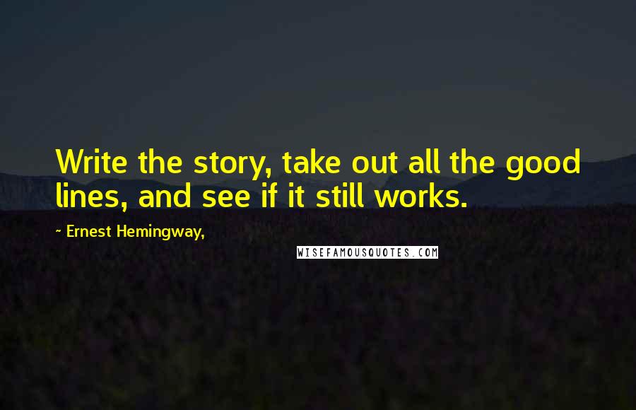 Ernest Hemingway, Quotes: Write the story, take out all the good lines, and see if it still works.