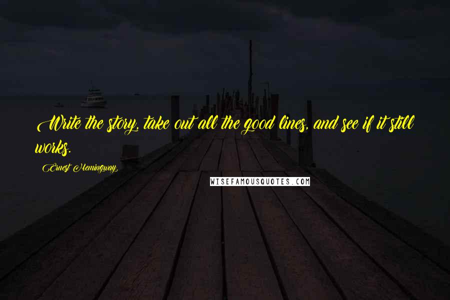 Ernest Hemingway, Quotes: Write the story, take out all the good lines, and see if it still works.