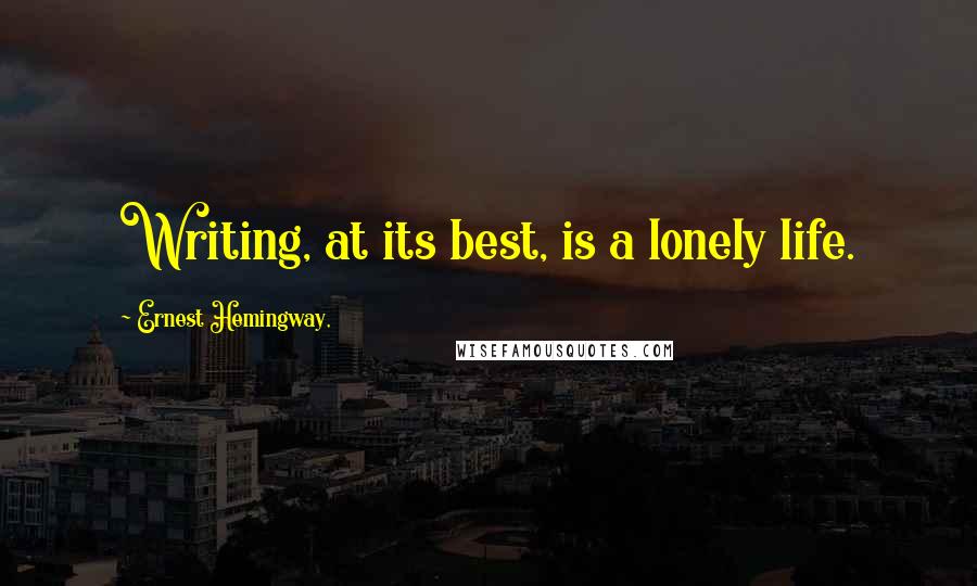 Ernest Hemingway, Quotes: Writing, at its best, is a lonely life.