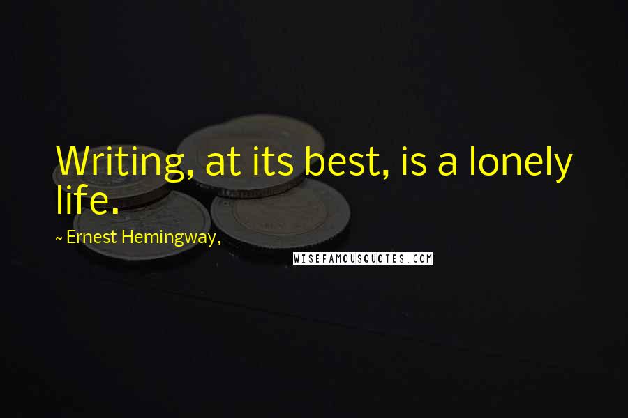 Ernest Hemingway, Quotes: Writing, at its best, is a lonely life.