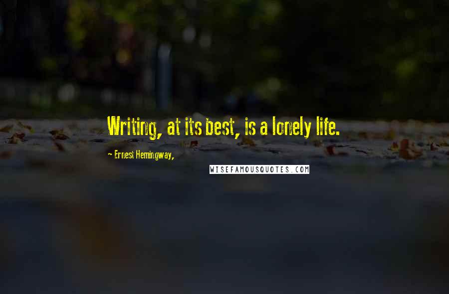 Ernest Hemingway, Quotes: Writing, at its best, is a lonely life.