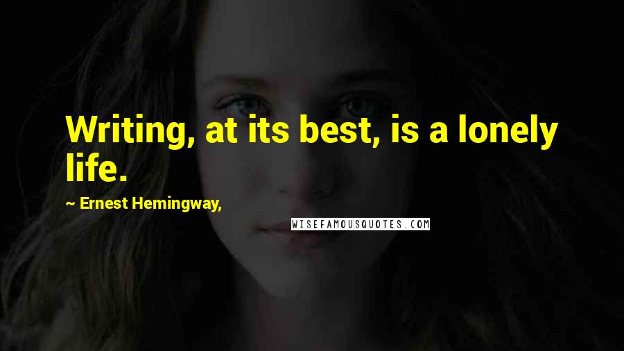 Ernest Hemingway, Quotes: Writing, at its best, is a lonely life.