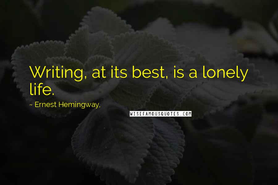 Ernest Hemingway, Quotes: Writing, at its best, is a lonely life.