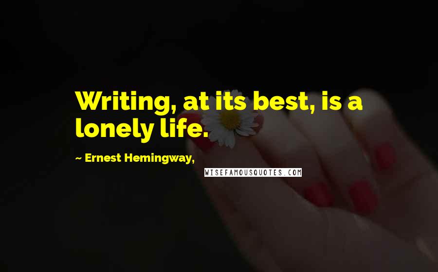 Ernest Hemingway, Quotes: Writing, at its best, is a lonely life.