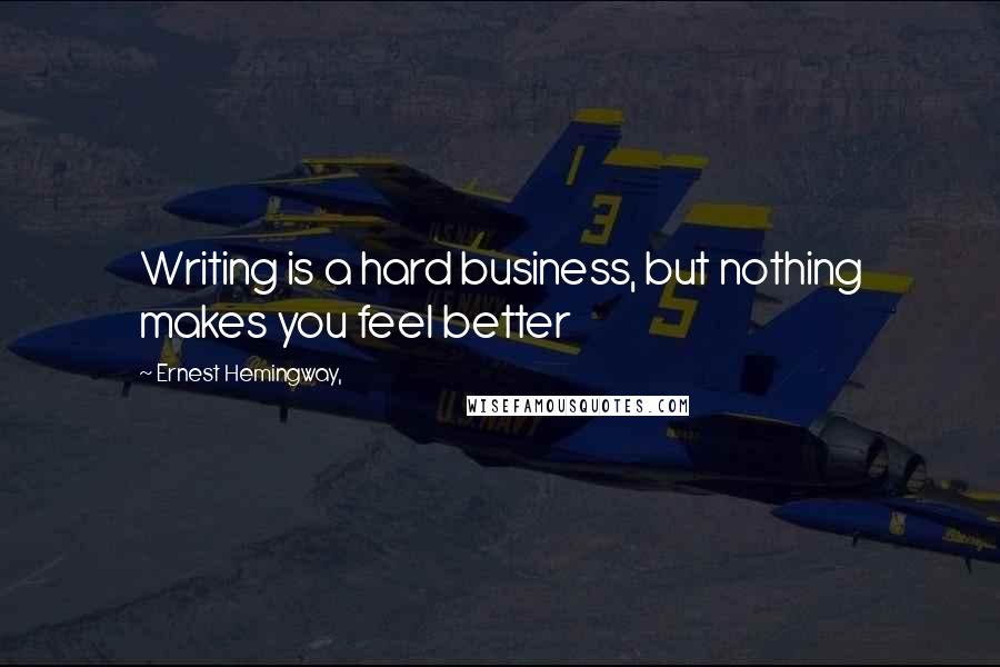 Ernest Hemingway, Quotes: Writing is a hard business, but nothing makes you feel better