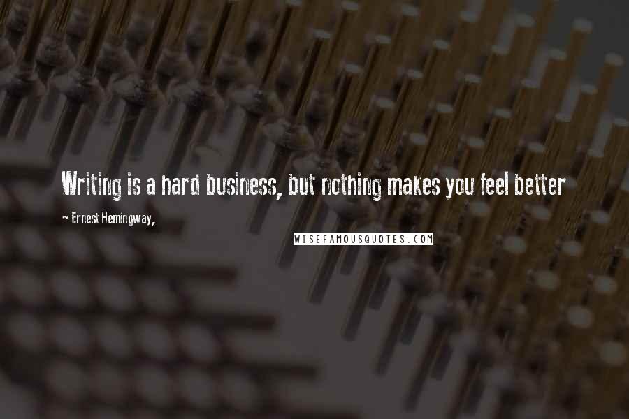 Ernest Hemingway, Quotes: Writing is a hard business, but nothing makes you feel better