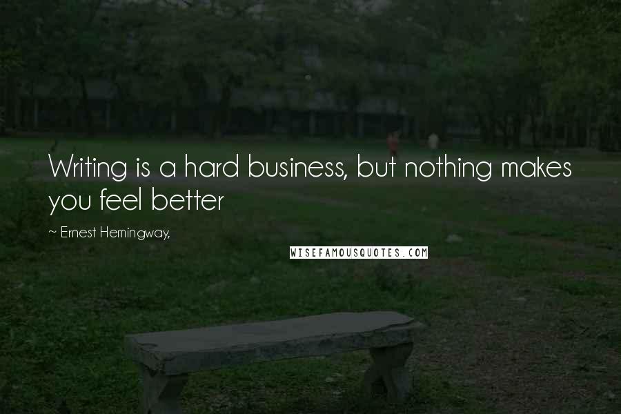 Ernest Hemingway, Quotes: Writing is a hard business, but nothing makes you feel better