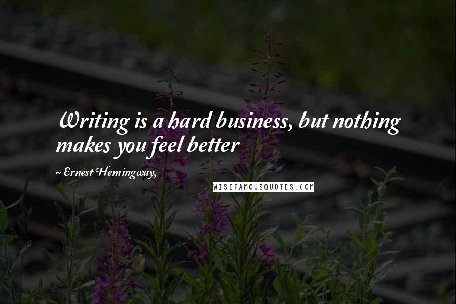 Ernest Hemingway, Quotes: Writing is a hard business, but nothing makes you feel better