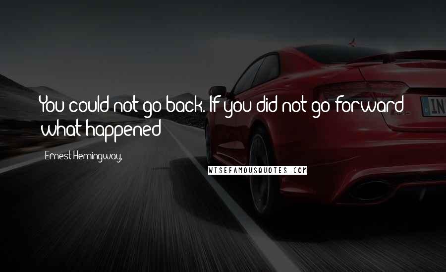 Ernest Hemingway, Quotes: You could not go back. If you did not go forward what happened?
