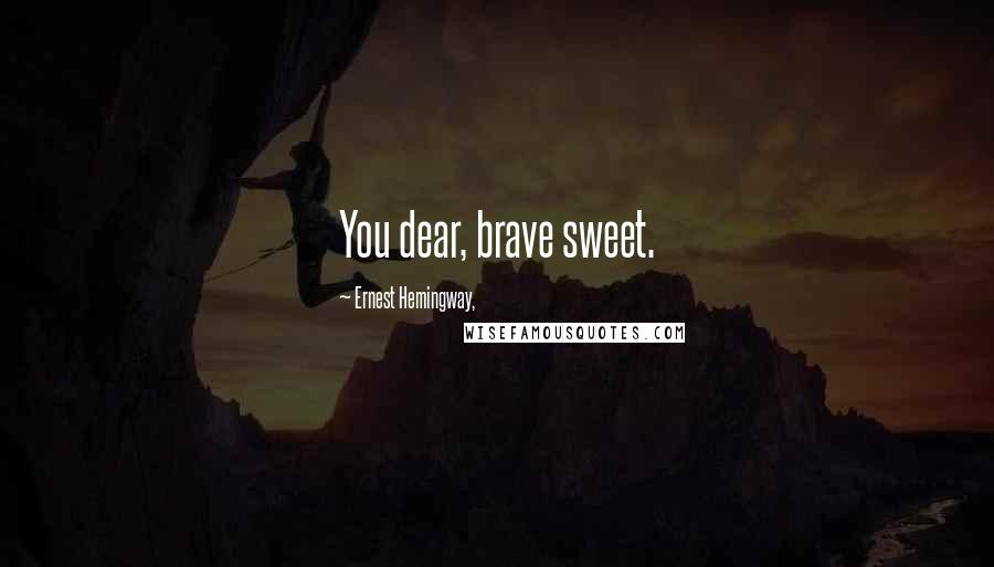 Ernest Hemingway, Quotes: You dear, brave sweet.