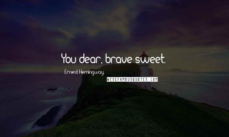 Ernest Hemingway, Quotes: You dear, brave sweet.