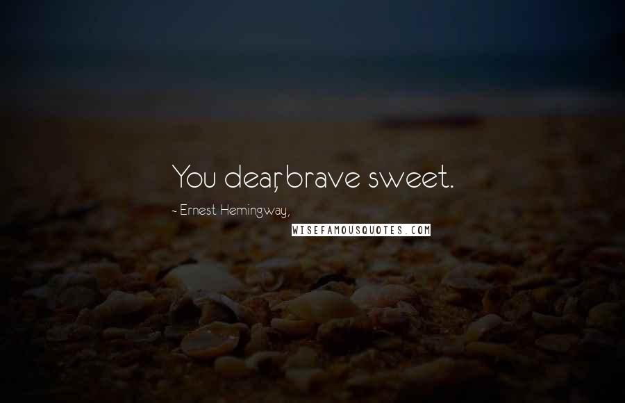 Ernest Hemingway, Quotes: You dear, brave sweet.