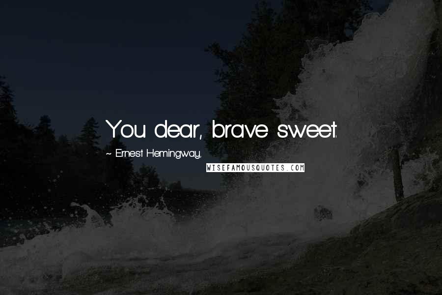 Ernest Hemingway, Quotes: You dear, brave sweet.