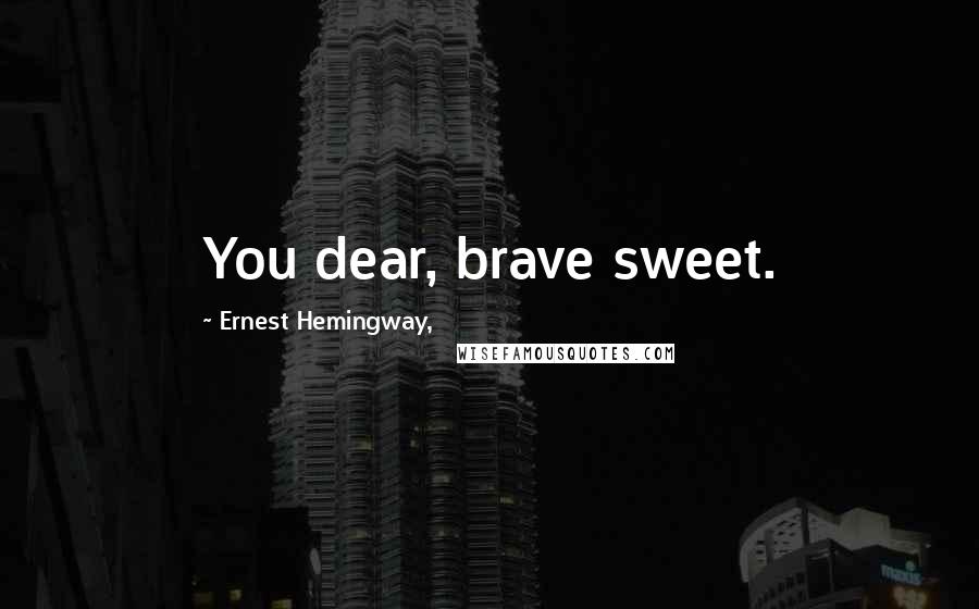 Ernest Hemingway, Quotes: You dear, brave sweet.