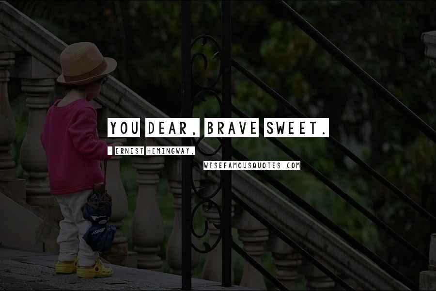 Ernest Hemingway, Quotes: You dear, brave sweet.