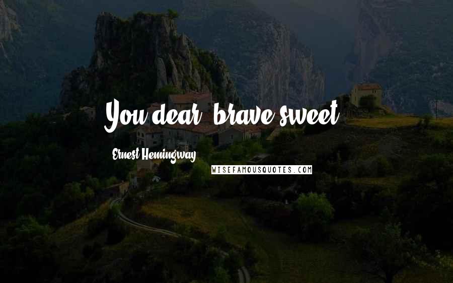 Ernest Hemingway, Quotes: You dear, brave sweet.