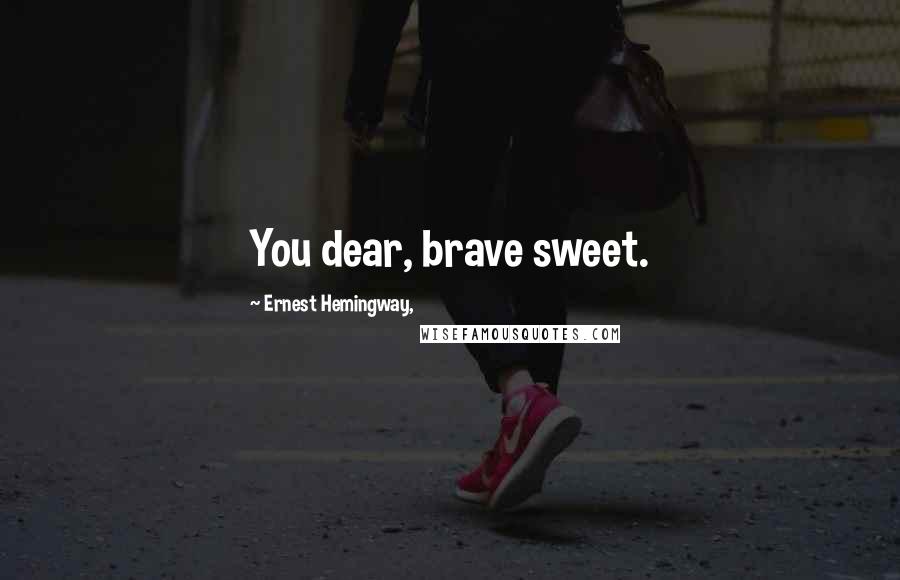 Ernest Hemingway, Quotes: You dear, brave sweet.