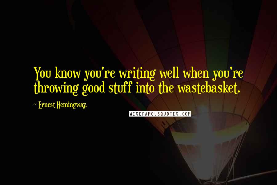 Ernest Hemingway, Quotes: You know you're writing well when you're throwing good stuff into the wastebasket.