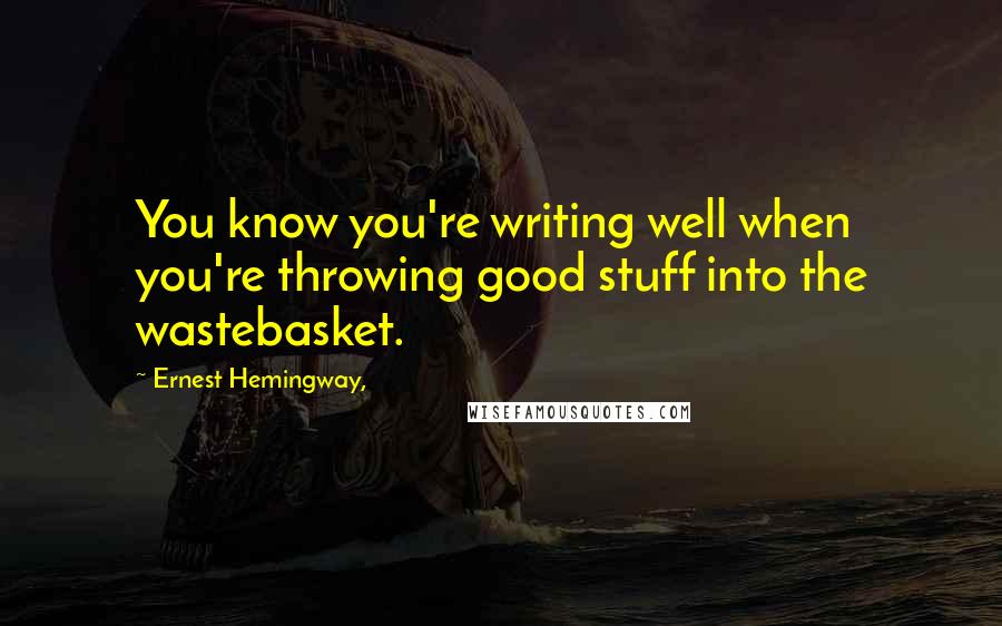 Ernest Hemingway, Quotes: You know you're writing well when you're throwing good stuff into the wastebasket.