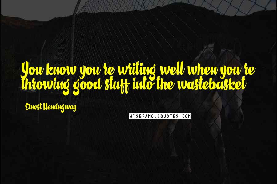 Ernest Hemingway, Quotes: You know you're writing well when you're throwing good stuff into the wastebasket.