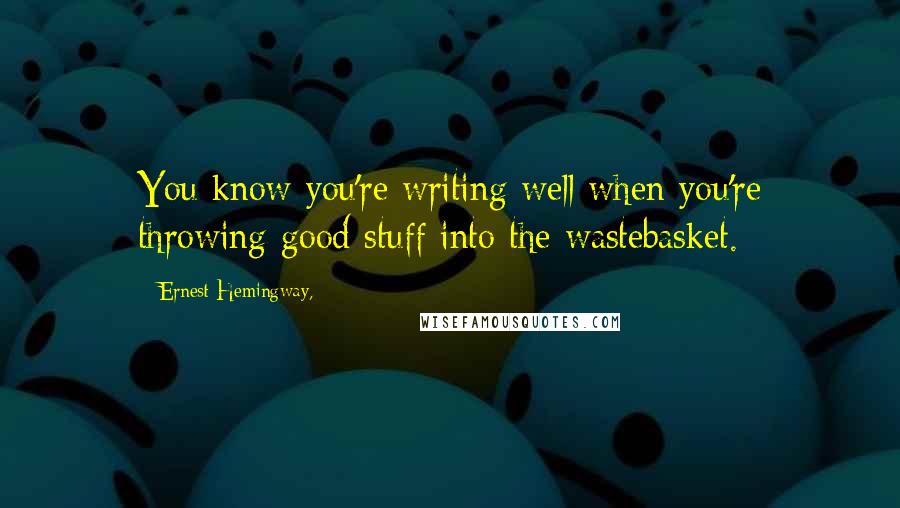 Ernest Hemingway, Quotes: You know you're writing well when you're throwing good stuff into the wastebasket.