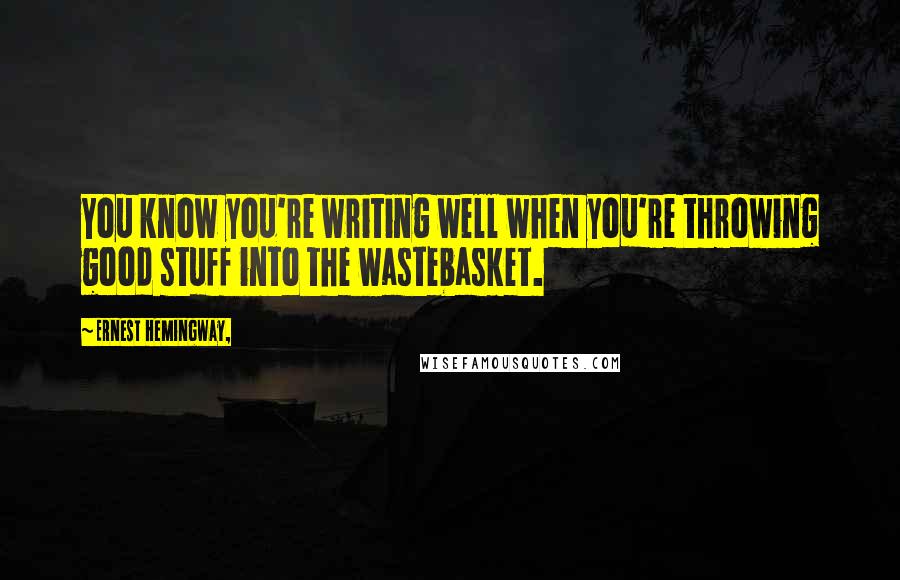 Ernest Hemingway, Quotes: You know you're writing well when you're throwing good stuff into the wastebasket.