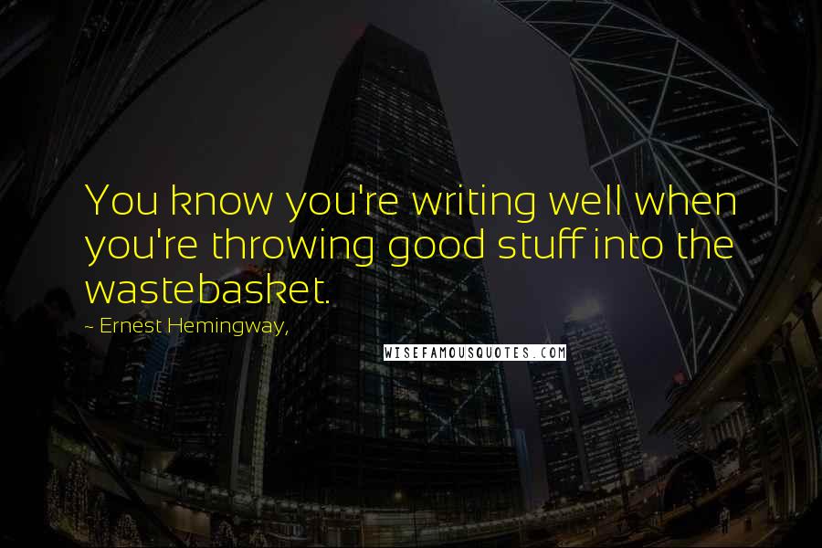 Ernest Hemingway, Quotes: You know you're writing well when you're throwing good stuff into the wastebasket.