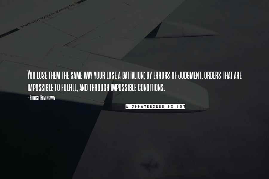 Ernest Hemingway, Quotes: You lose them the same way your lose a battalion; by errors of judgment, orders that are impossible to fulfill, and through impossible conditions.