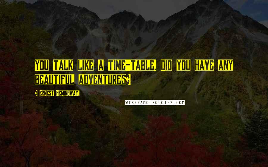 Ernest Hemingway, Quotes: You talk like a time-table. Did you have any beautiful adventures?