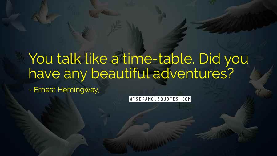 Ernest Hemingway, Quotes: You talk like a time-table. Did you have any beautiful adventures?