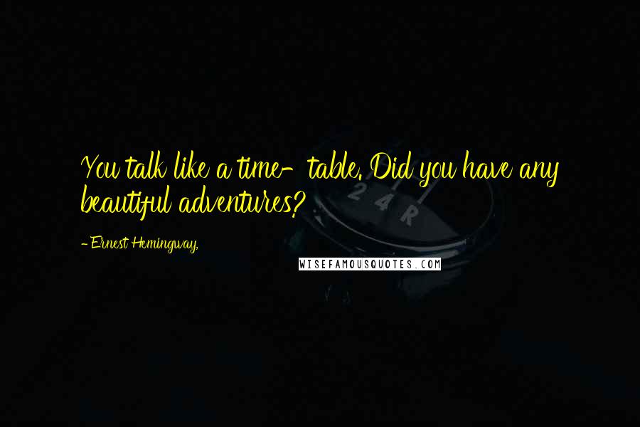 Ernest Hemingway, Quotes: You talk like a time-table. Did you have any beautiful adventures?