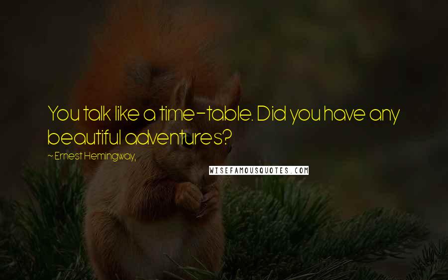 Ernest Hemingway, Quotes: You talk like a time-table. Did you have any beautiful adventures?