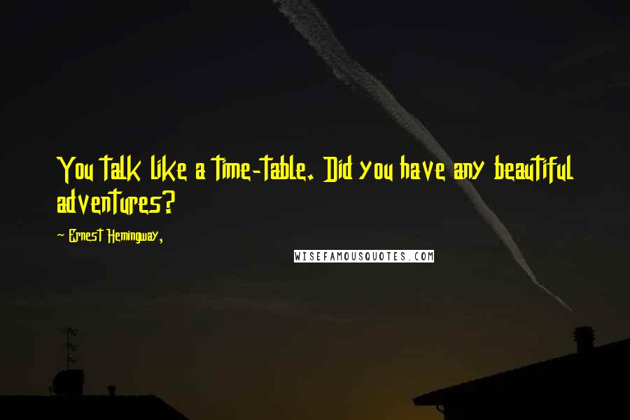 Ernest Hemingway, Quotes: You talk like a time-table. Did you have any beautiful adventures?