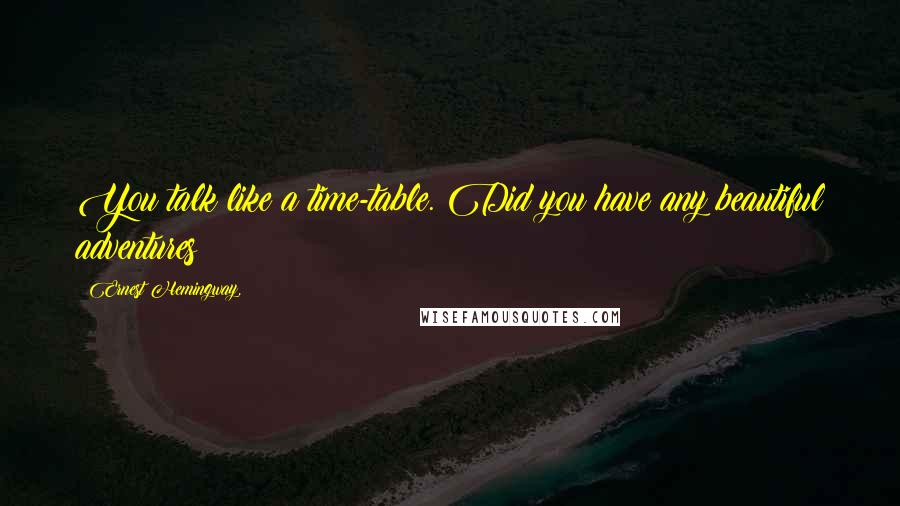 Ernest Hemingway, Quotes: You talk like a time-table. Did you have any beautiful adventures?