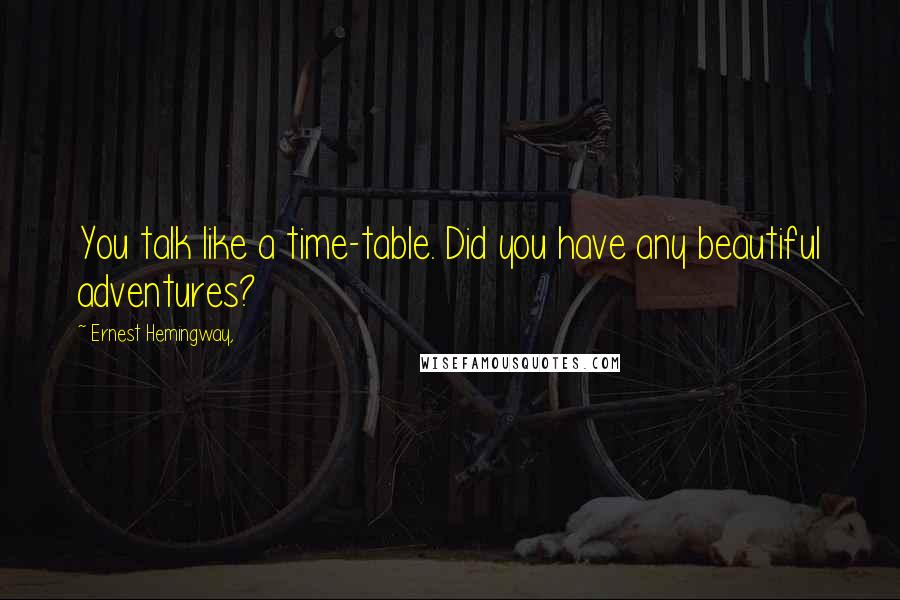 Ernest Hemingway, Quotes: You talk like a time-table. Did you have any beautiful adventures?