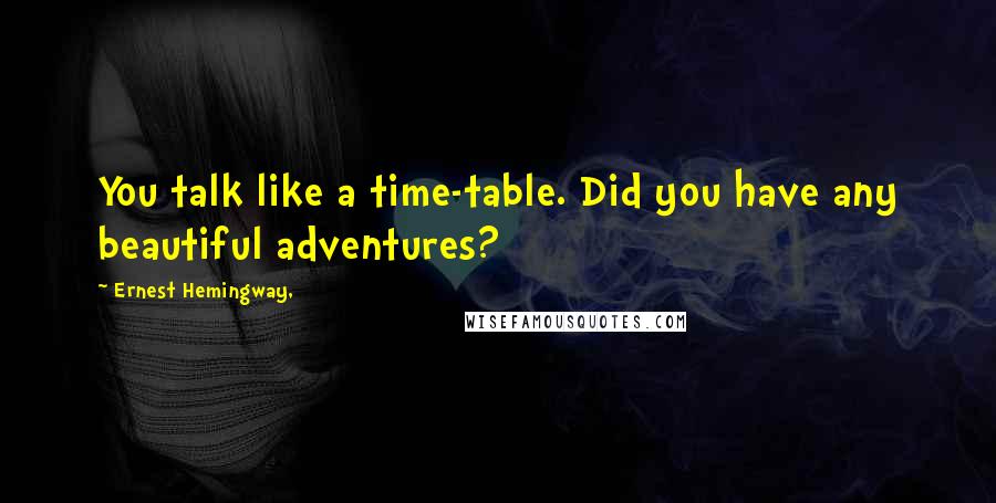 Ernest Hemingway, Quotes: You talk like a time-table. Did you have any beautiful adventures?