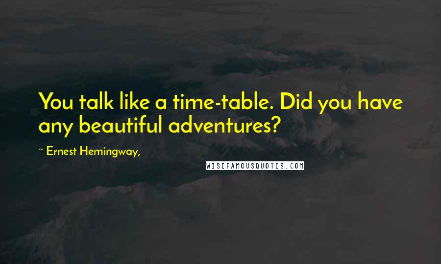 Ernest Hemingway, Quotes: You talk like a time-table. Did you have any beautiful adventures?
