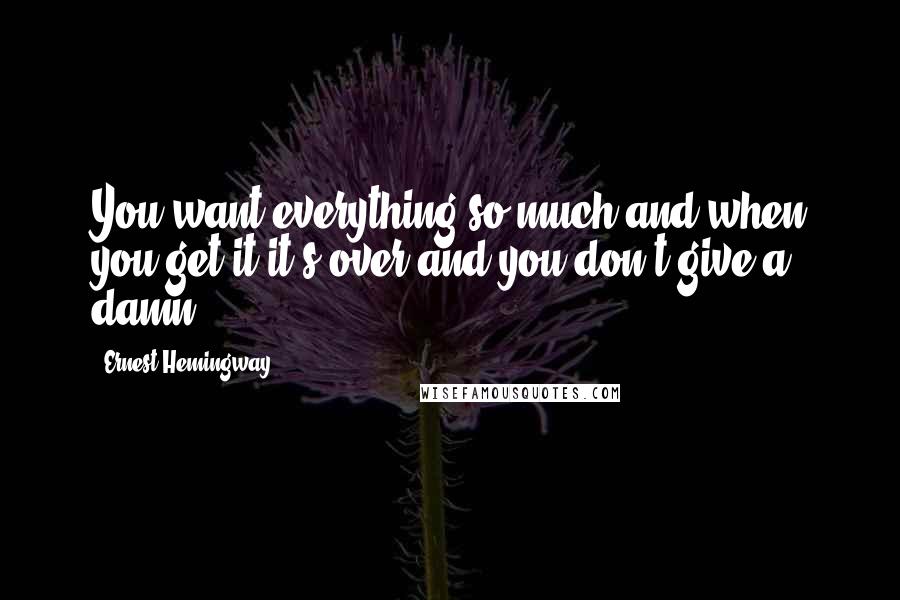 Ernest Hemingway, Quotes: You want everything so much and when you get it it's over and you don't give a damn.