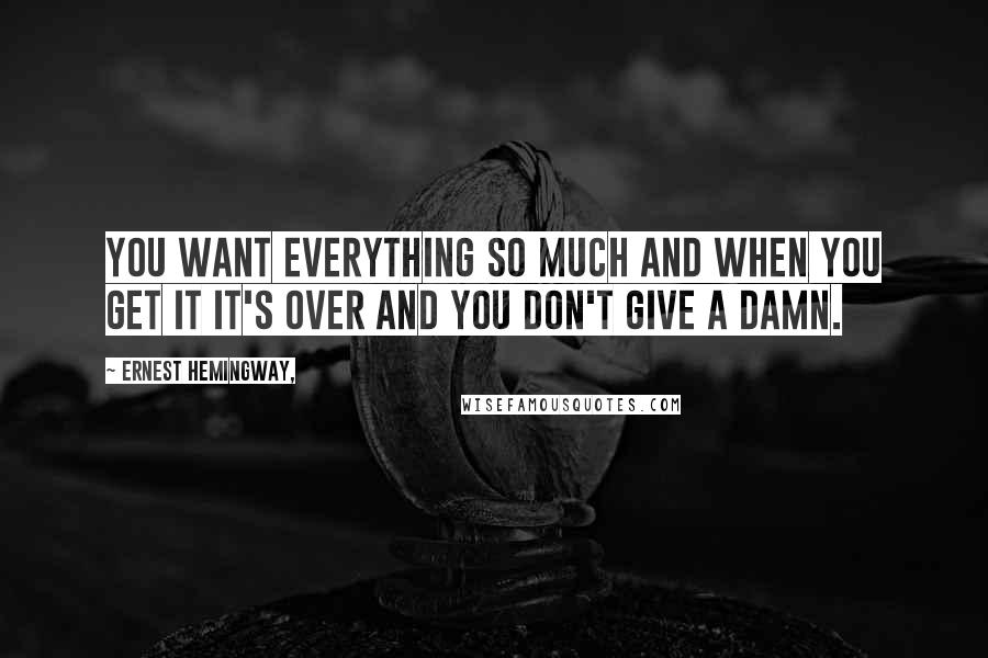 Ernest Hemingway, Quotes: You want everything so much and when you get it it's over and you don't give a damn.