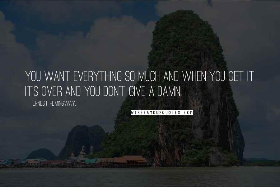 Ernest Hemingway, Quotes: You want everything so much and when you get it it's over and you don't give a damn.